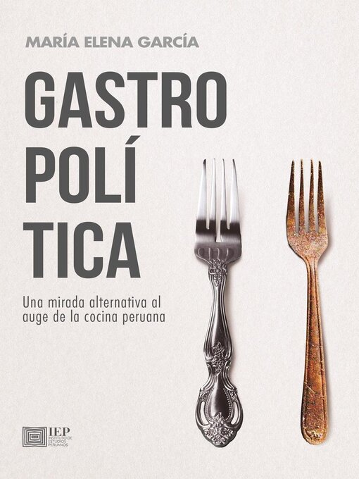 Title details for Gastropolítica. Una mirada alternativa al auge de la cocina peruana by María Elena García - Available